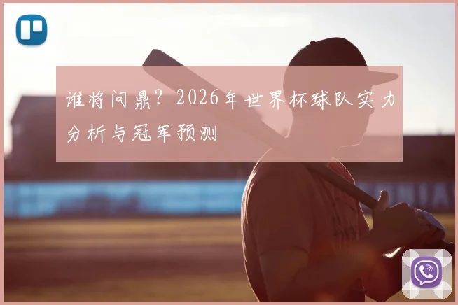 谁将问鼎？2026年世界杯球队实力分析与冠军预测