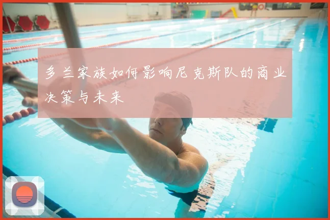 多兰家族如何影响尼克斯队的商业决策与未来