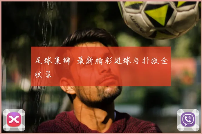 足球集锦  最新精彩进球与扑救全收录
