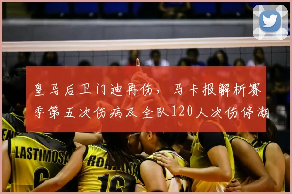 皇马后卫门迪再伤，马卡报解析赛季第五次伤病及全队120人次伤停潮